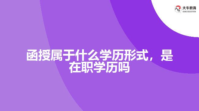 函授屬于什么學(xué)歷形式，是在職學(xué)歷嗎