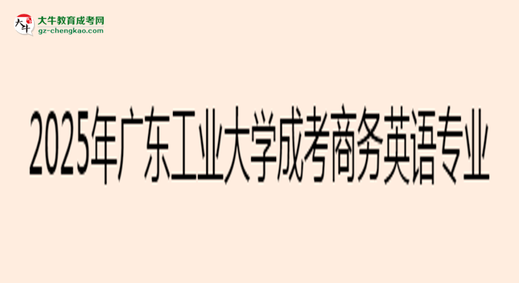 2025年廣東工業(yè)大學(xué)成考商務(wù)英語(yǔ)專(zhuān)業(yè)入學(xué)考試科目有哪些？思維導(dǎo)圖