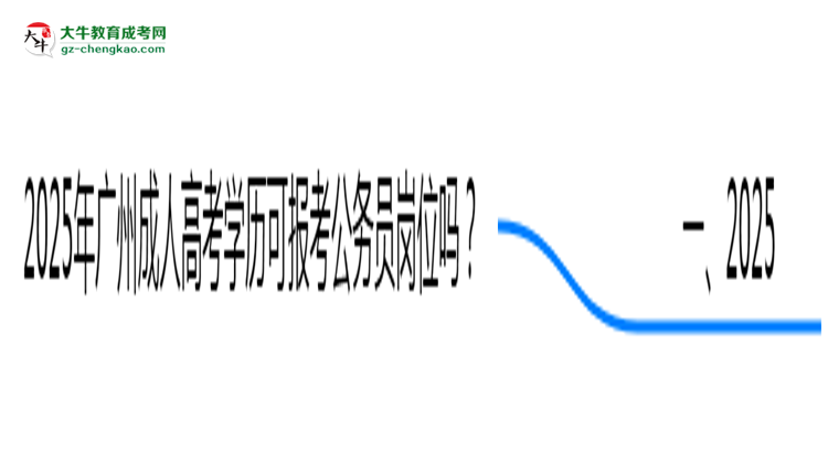 2025年廣州成人高考學(xué)歷可報考公務(wù)員崗位嗎？思維導(dǎo)圖