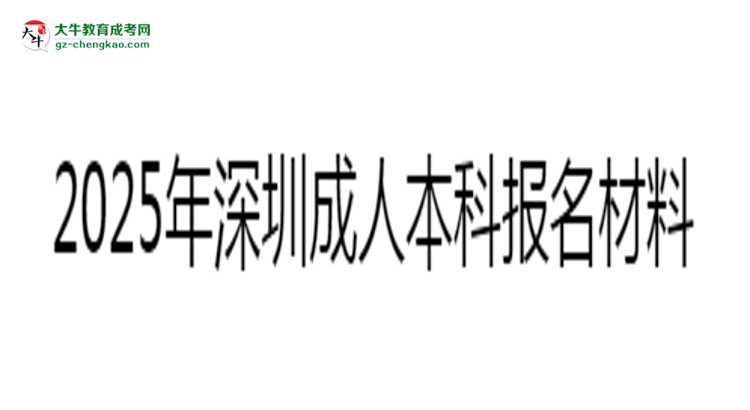 2025年深圳成人本科報名所需證件材料清單思維導(dǎo)圖