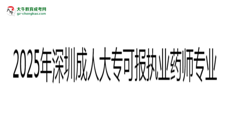 2025年深圳成人大?？蓤髨?zhí)業(yè)藥師相關專業(yè)清單思維導圖