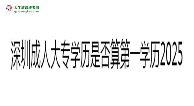 深圳成人大專學(xué)歷是否算第一學(xué)歷2025年界定標(biāo)準(zhǔn)思維導(dǎo)圖