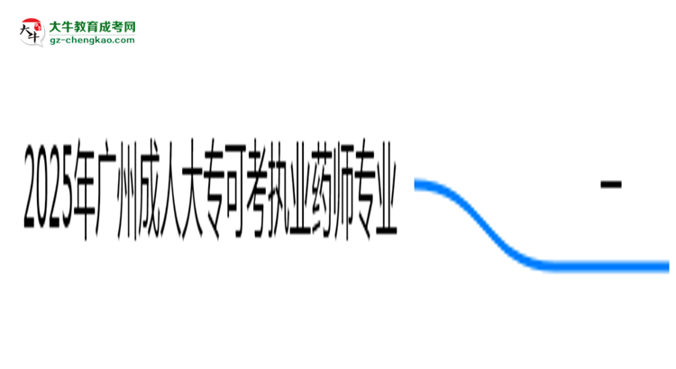 2025年廣州成人大?？煽紙?zhí)業(yè)藥師的專業(yè)目錄思維導(dǎo)圖
