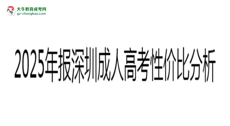 2025年報(bào)深圳成人高考性價(jià)比分析思維導(dǎo)圖