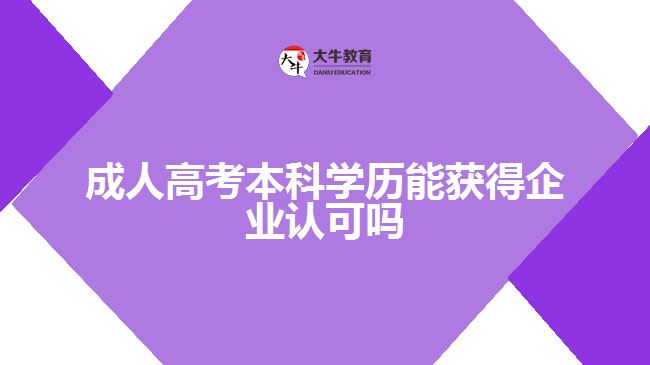 成人高考本科學歷能獲得企業(yè)認可嗎