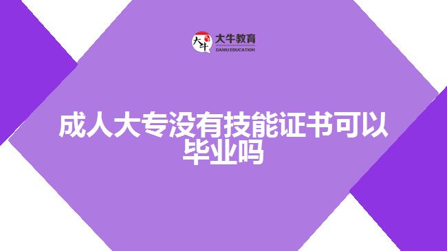 成人大專沒(méi)有技能證書可以畢業(yè)嗎