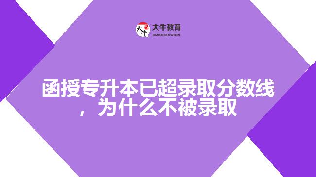 函授專升本已超錄取分數(shù)線，為什么不被錄取