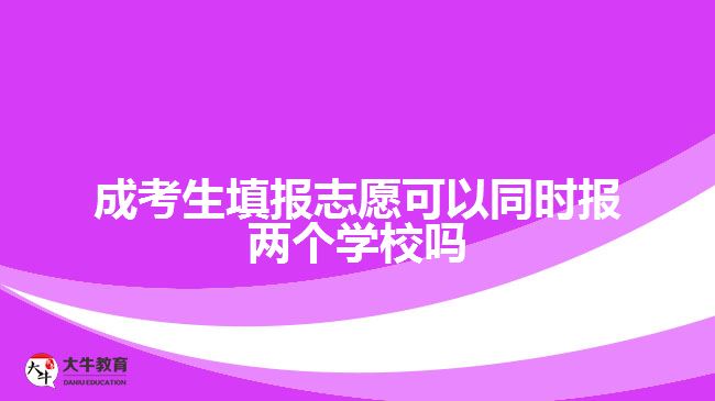 成考生填報志愿可以同時報兩個學校嗎