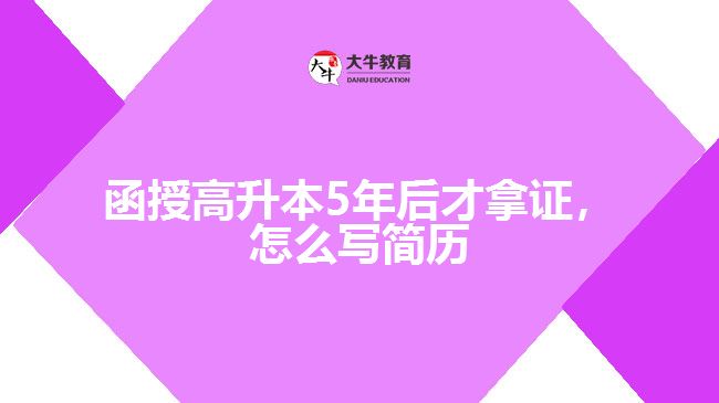 函授高升本5年后才拿證，怎么寫簡歷