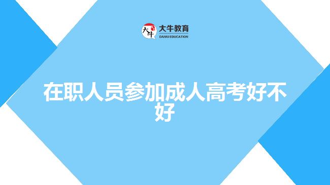 在職人員參加成人高考好不好
