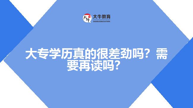 大專學(xué)歷真的很差勁嗎？需要再讀嗎？