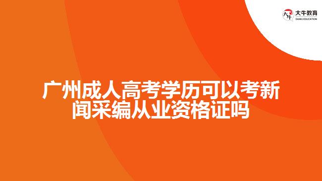 廣州成人高考學歷可以考新聞采編從業(yè)資格證嗎