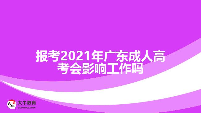 報考2021年廣東成人高考會影響工作嗎