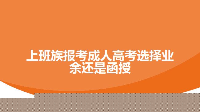 上班族報(bào)考成人高考選擇業(yè)余還是函授