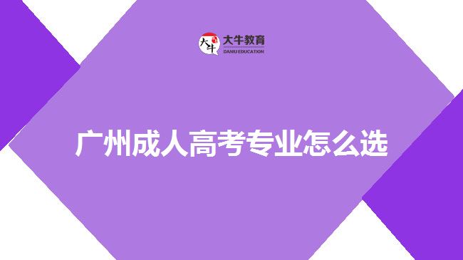 廣州成人高考專(zhuān)業(yè)怎么選