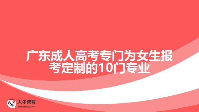 廣東成人高考專門(mén)為女生報(bào)考定制的10門(mén)專業(yè)