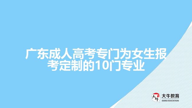 廣東成人高考專門(mén)為女生報(bào)考定制的10門(mén)專業(yè)