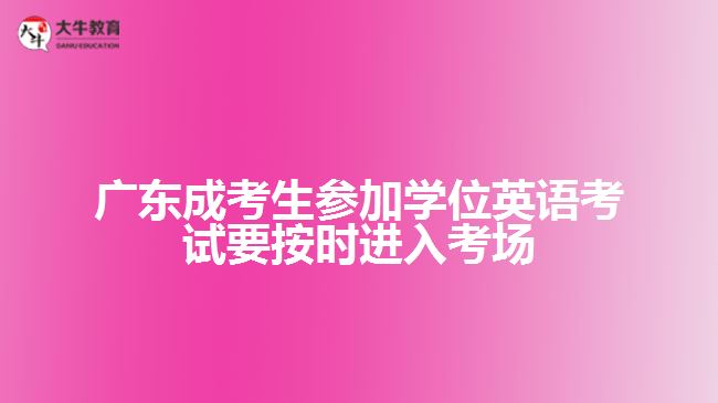 廣東成考生參加學(xué)位英語考試要按時進(jìn)入考場