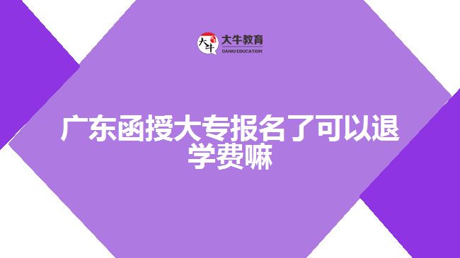 廣東函授大專報名了可以退學費嘛