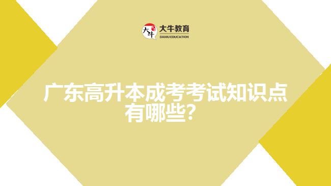 廣東高升本成考考試知識(shí)點(diǎn)有哪些？