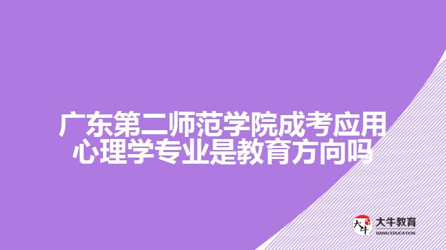 廣東第二師范學院成考應(yīng)用心理學專業(yè)是教育方向嗎