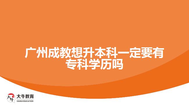 廣州成教想升本科一定要有?？茖W歷嗎