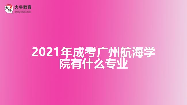 2021年成考廣州航海學院有什么專業(yè)