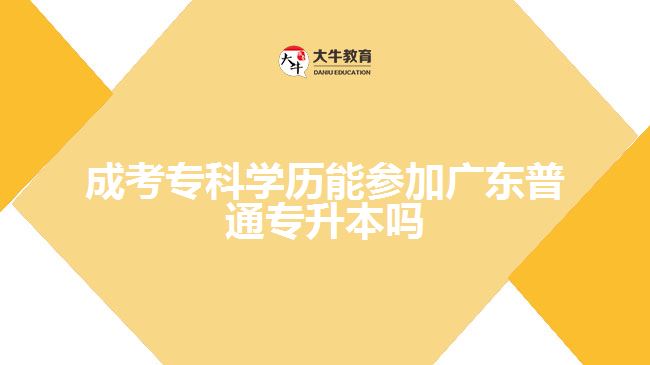 成考專(zhuān)科學(xué)歷能參加廣東普通專(zhuān)升本嗎