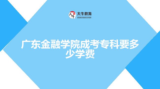 廣東金融學(xué)院成考專科要多少學(xué)費