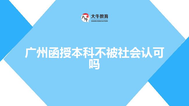廣州函授本科不被社會認可嗎