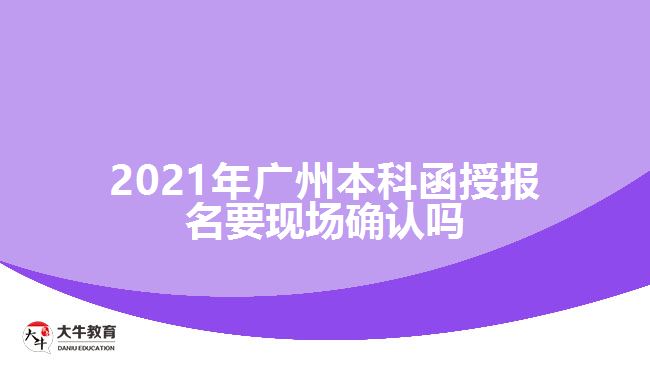 2021廣州本科函授報(bào)名要現(xiàn)場確認(rèn)嗎