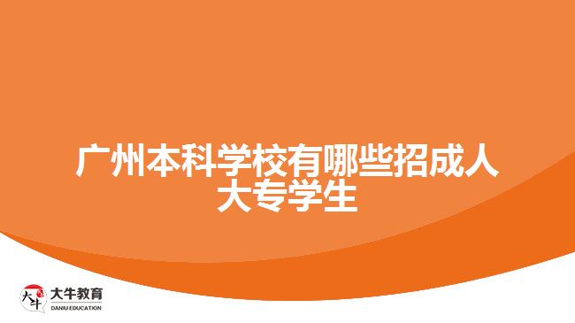 廣州本科學校有哪些招成人大專學生