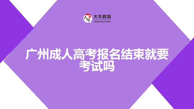 廣州成人高考報名結(jié)束就要考試嗎