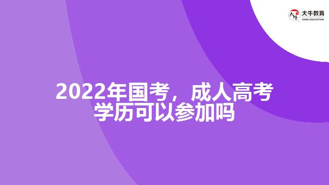 2022年國考，成人高考學(xué)歷參加