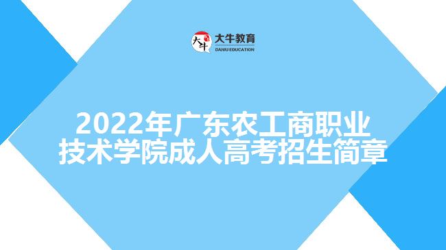 2022年廣東農(nóng)工商職業(yè)技術學院成人高考招生簡章