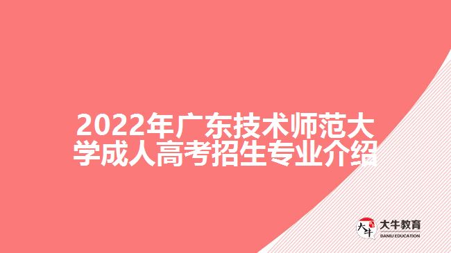 2022年廣東技術(shù)師范大學(xué)成人高考招生專(zhuān)業(yè)介紹