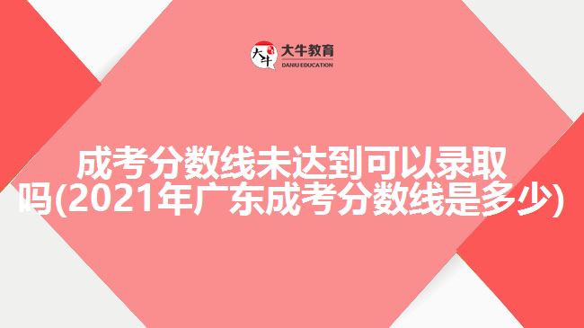 成考分數(shù)線未達到可以錄取嗎