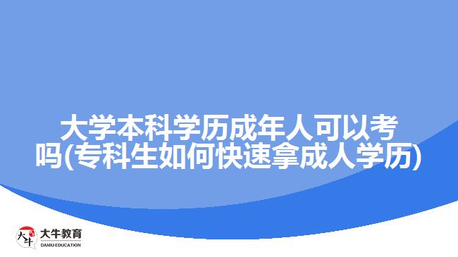 大學本科學歷成年人可以考嗎(?？粕绾慰焖倌贸扇藢W歷)