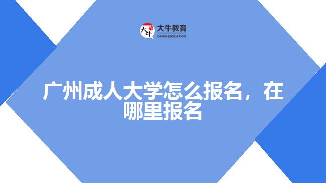 廣州成人大學(xué)怎么報(bào)名，在哪里報(bào)名