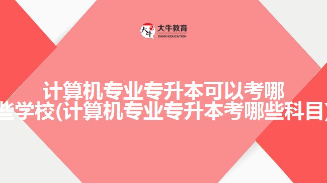 計(jì)算機(jī)專業(yè)專升本可以考哪些學(xué)校(計(jì)算機(jī)專業(yè)專升本考哪些科目)