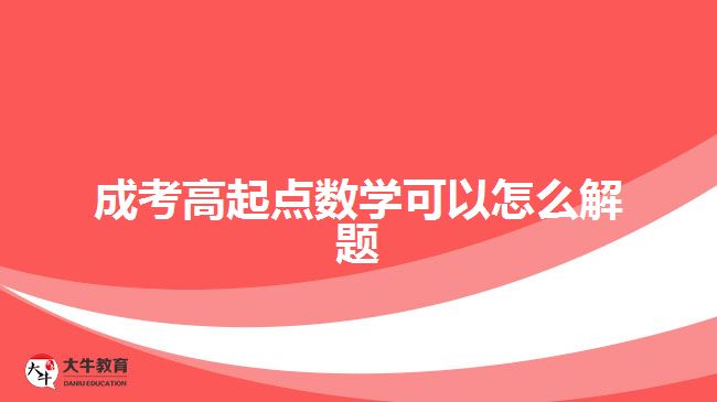成考高起點數(shù)學(xué)可以怎么解題