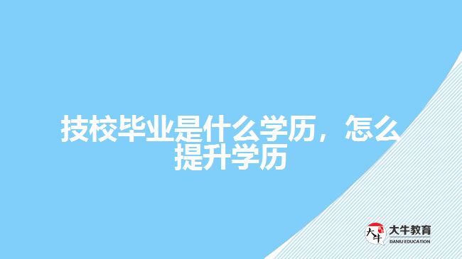 技校畢業(yè)是什么學(xué)歷，怎么提升學(xué)歷