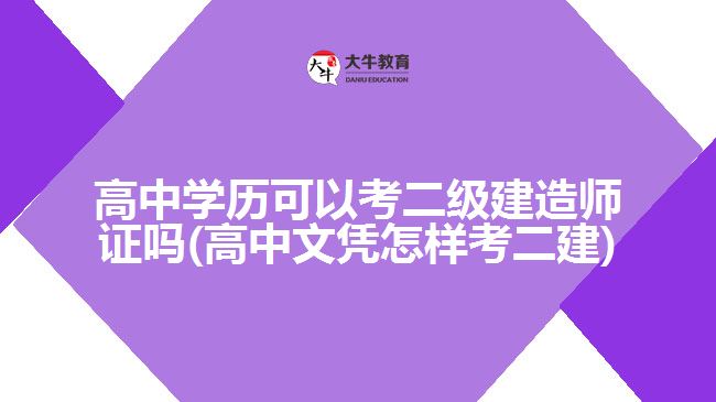 高中學(xué)歷可以考二級建造師證嗎(高中文憑怎樣考二建)