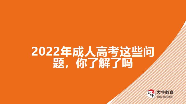 2022年成人高考這些問(wèn)題，你了解了嗎