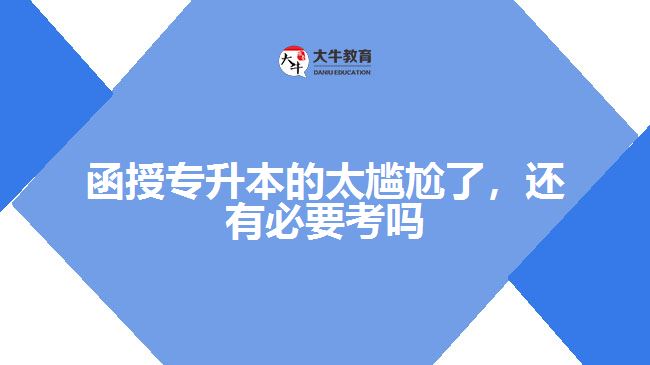 函授專升本的太尷尬了，還有必要考嗎