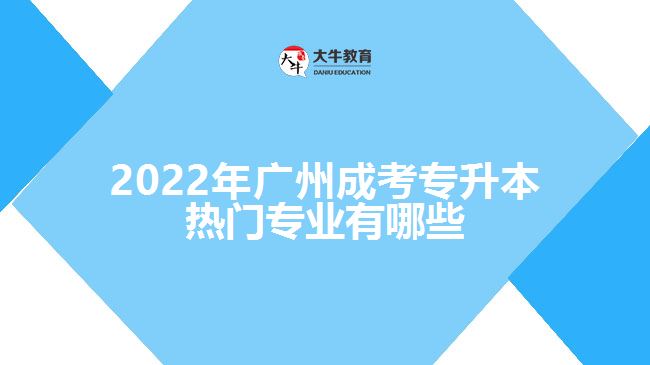 2022年廣州成考專升本熱門(mén)專業(yè)有哪些