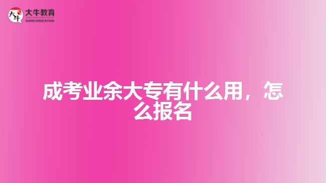 成考業(yè)余大專有什么用，怎么報(bào)名