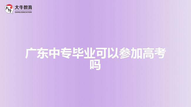 廣東中專畢業(yè)可以參加高考嗎