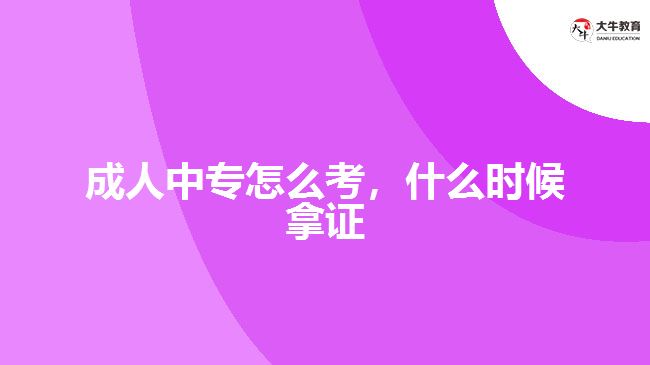 成人中專(zhuān)怎么考，什么時(shí)候拿證