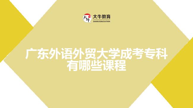 廣東外語(yǔ)外貿(mào)大學(xué)成考專科課程